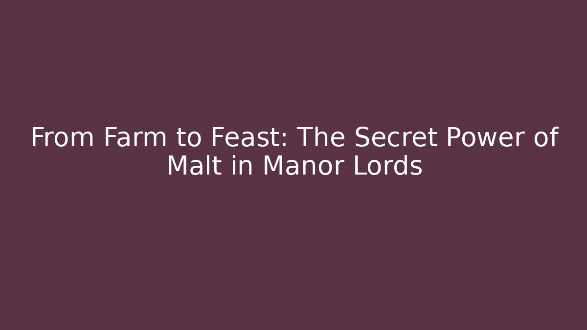From Farm to Feast: The Secret Power of Malt in Manor Lords