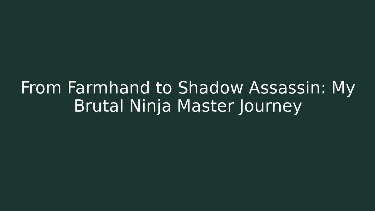 From Farmhand to Shadow Assassin: My Brutal Ninja Master Journey