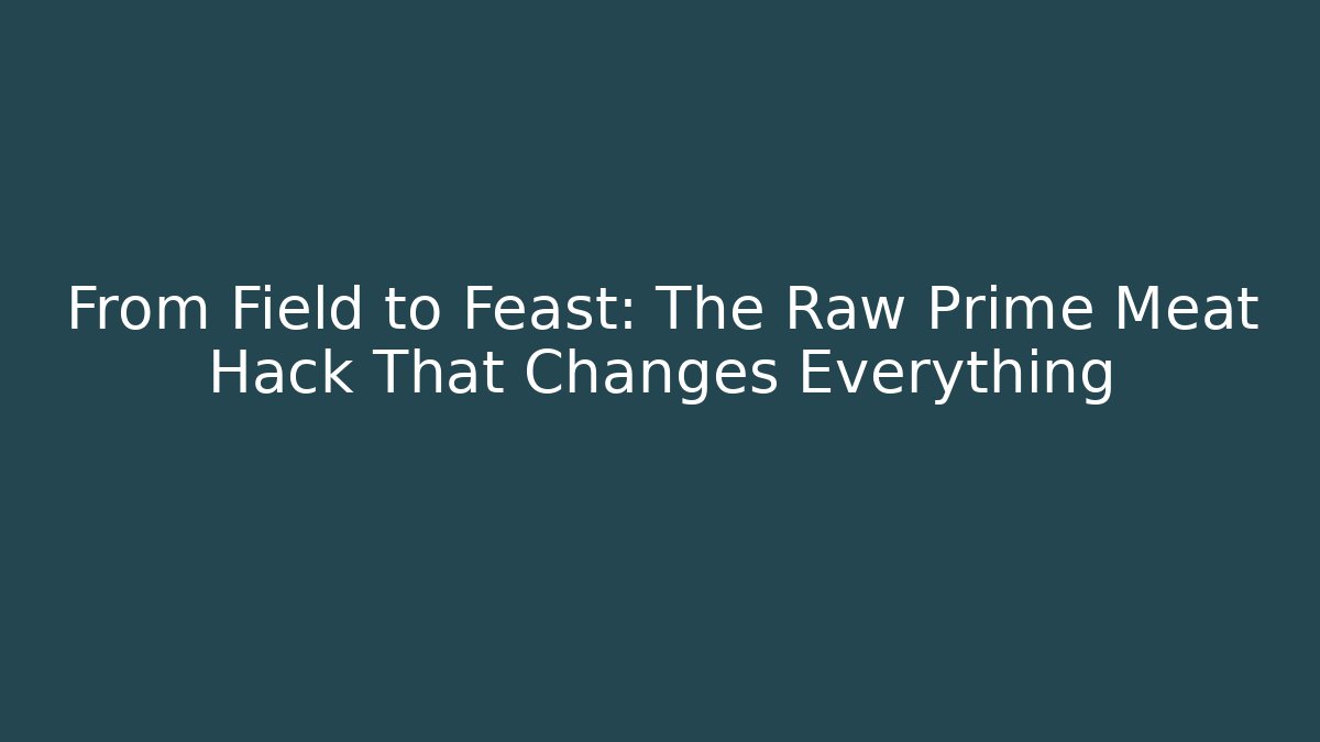 From Field to Feast: The Raw Prime Meat Hack That Changes Everything