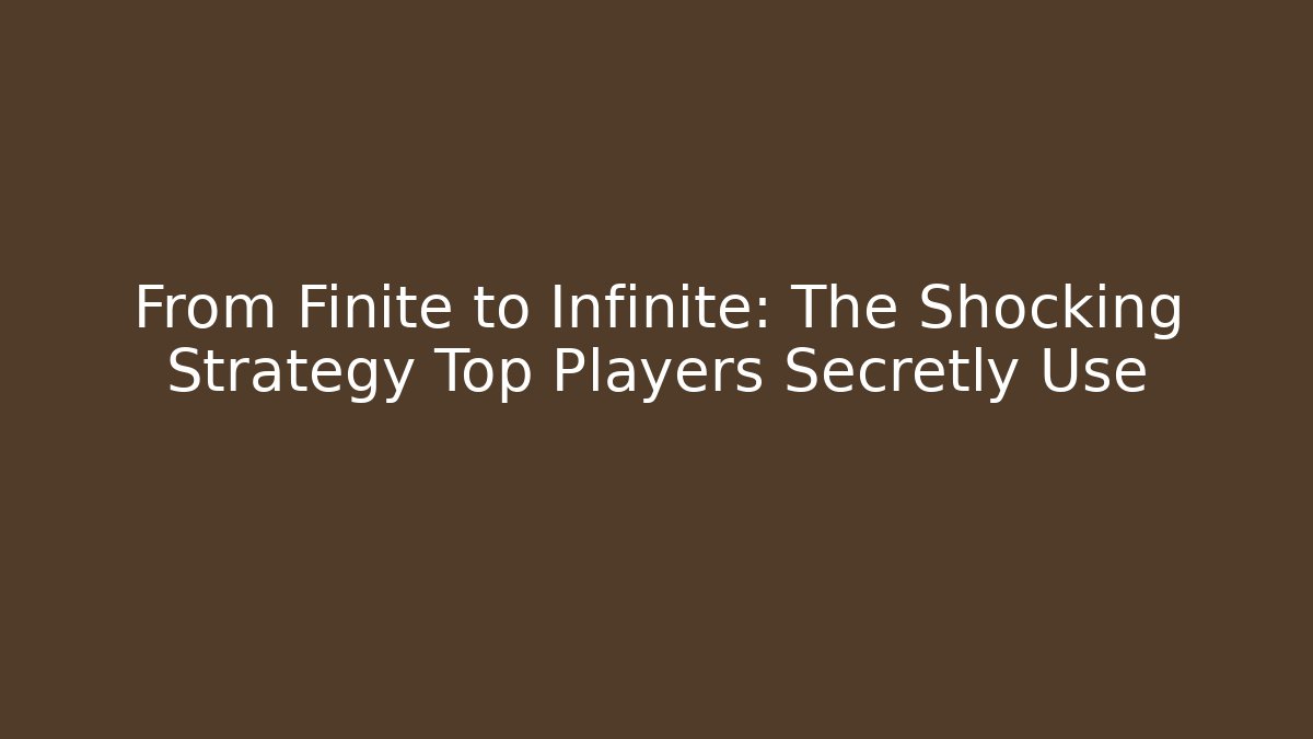 From Finite to Infinite: The Shocking Strategy Top Players Secretly Use