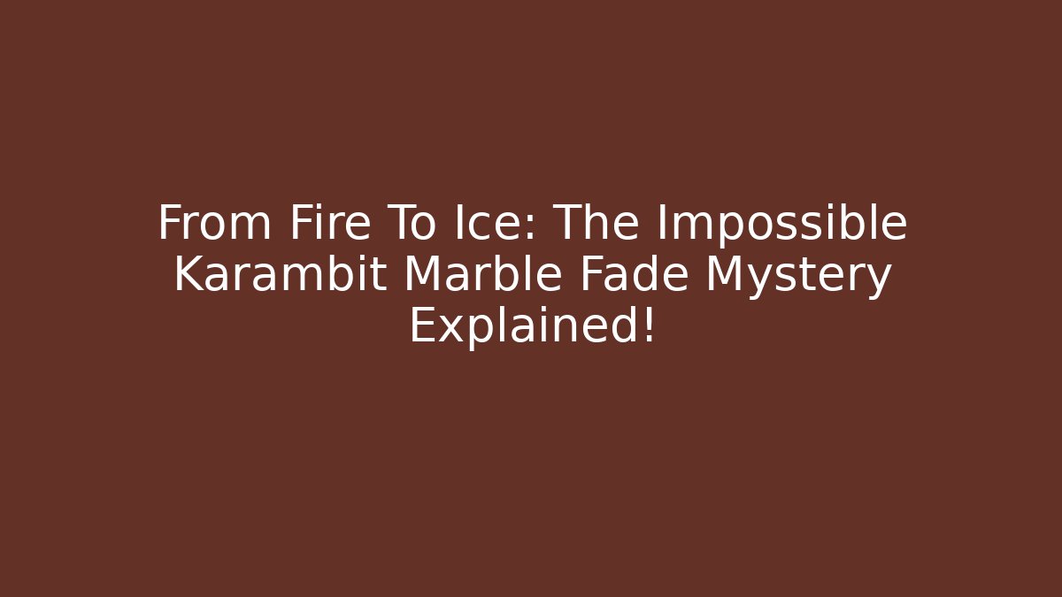 From Fire To Ice: The Impossible Karambit Marble Fade Mystery Explained!