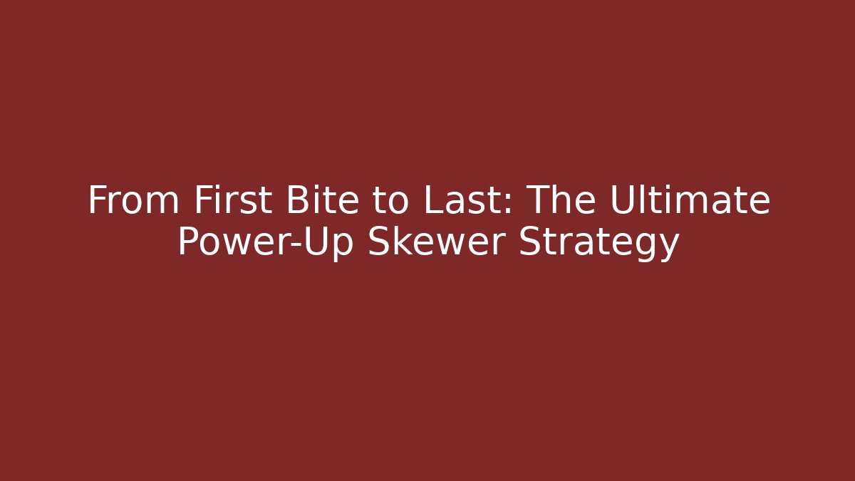 From First Bite to Last: The Ultimate Power-Up Skewer Strategy