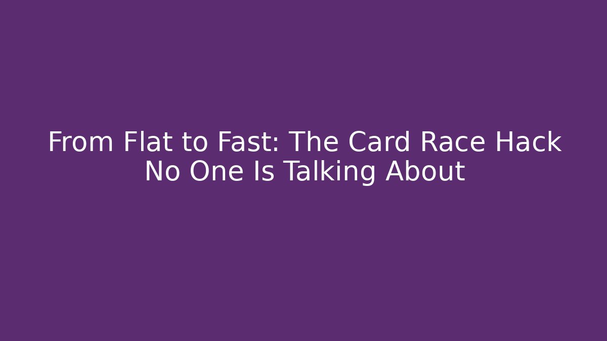 From Flat to Fast: The Card Race Hack No One Is Talking About