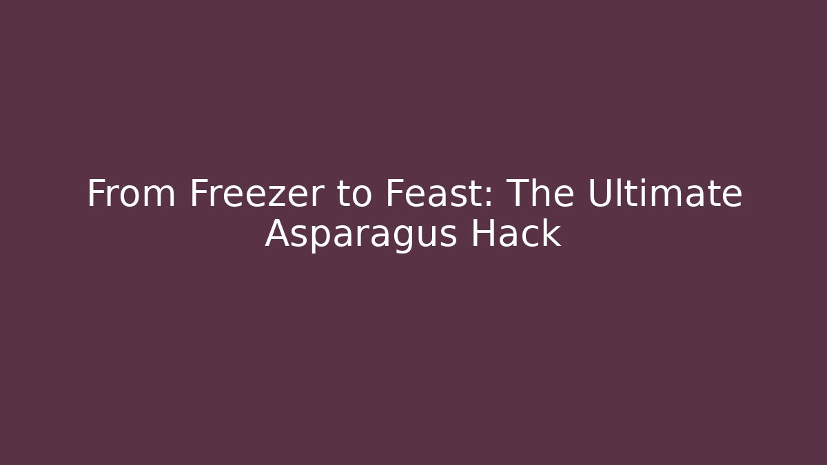 From Freezer to Feast: The Ultimate Asparagus Hack