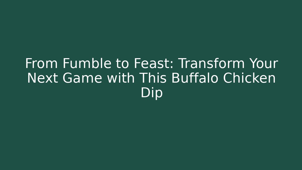From Fumble to Feast: Transform Your Next Game with This Buffalo Chicken Dip