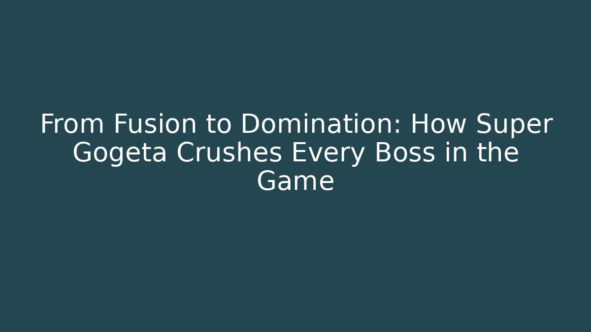 From Fusion to Domination: How Super Gogeta Crushes Every Boss in the Game