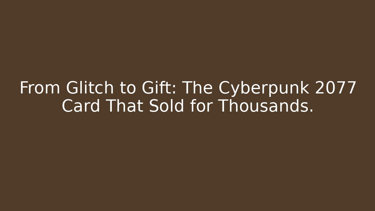 From Glitch to Gift: The Cyberpunk 2077 Card That Sold for Thousands.