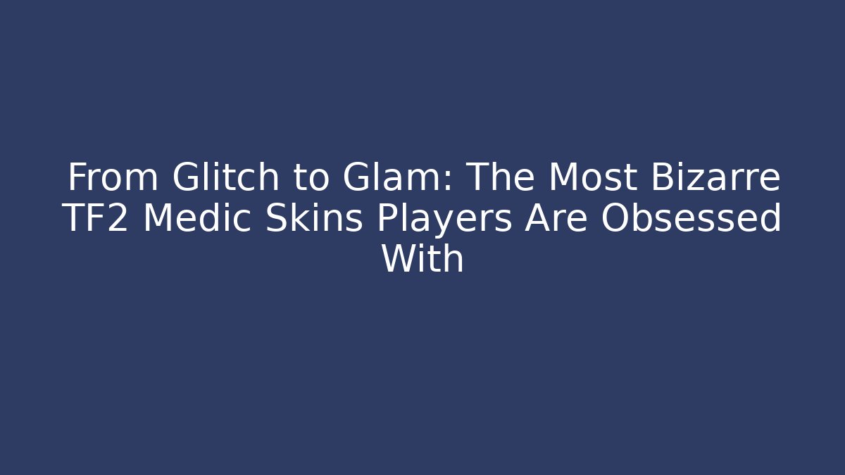 From Glitch to Glam: The Most Bizarre TF2 Medic Skins Players Are Obsessed With