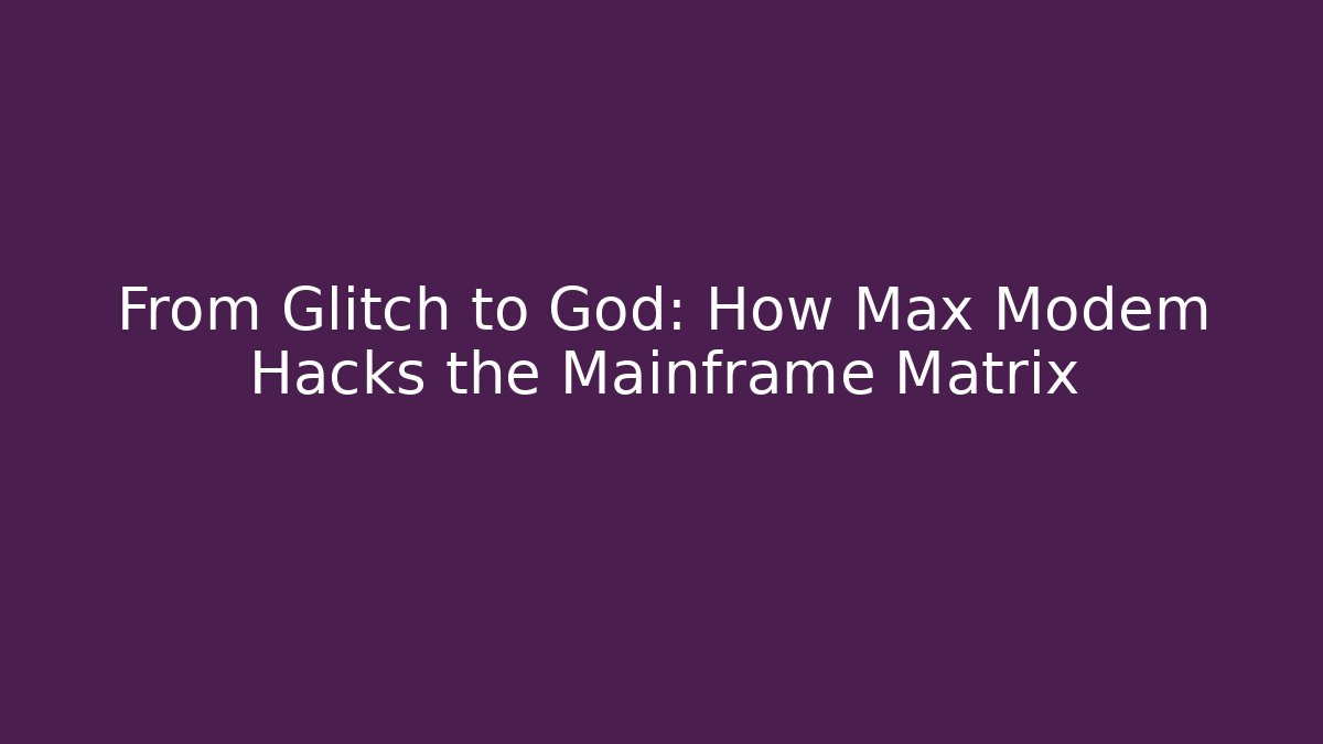 From Glitch to God: How Max Modem Hacks the Mainframe Matrix