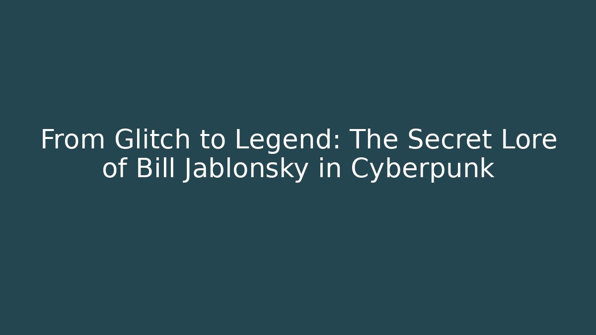 From Glitch to Legend: The Secret Lore of Bill Jablonsky in Cyberpunk