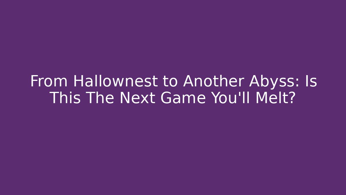 From Hallownest to Another Abyss: Is This The Next Game You'll Melt?