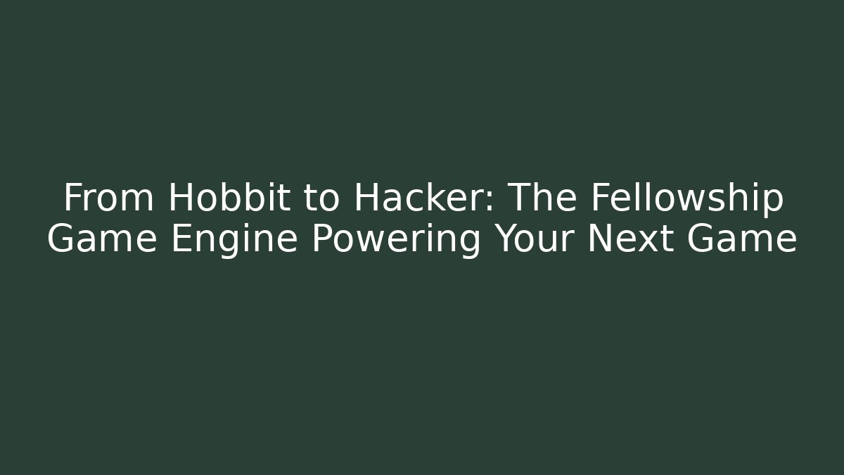 From Hobbit to Hacker: The Fellowship Game Engine Powering Your Next Game
