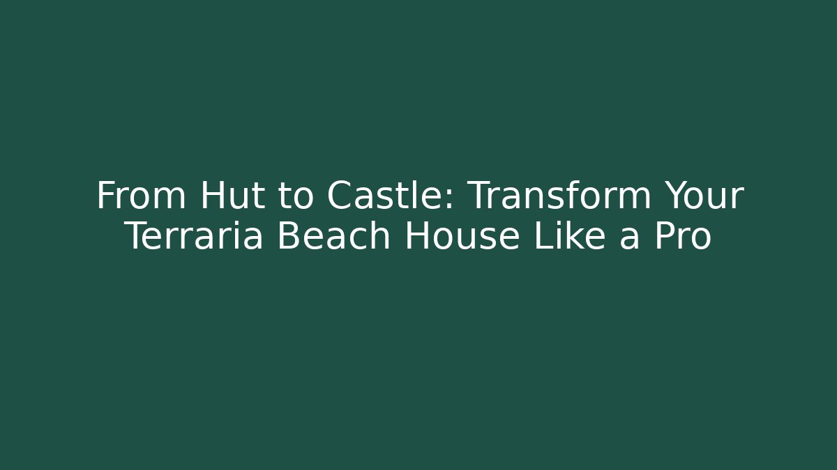 From Hut to Castle: Transform Your Terraria Beach House Like a Pro