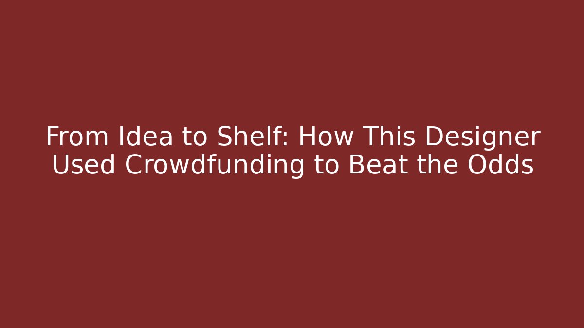 From Idea to Shelf: How This Designer Used Crowdfunding to Beat the Odds