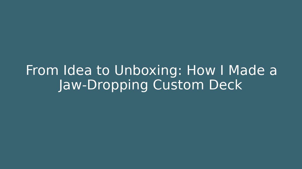 From Idea to Unboxing: How I Made a Jaw-Dropping Custom Deck