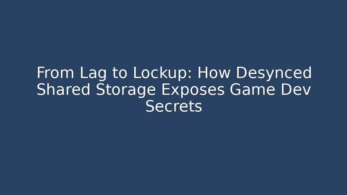 From Lag to Lockup: How Desynced Shared Storage Exposes Game Dev Secrets