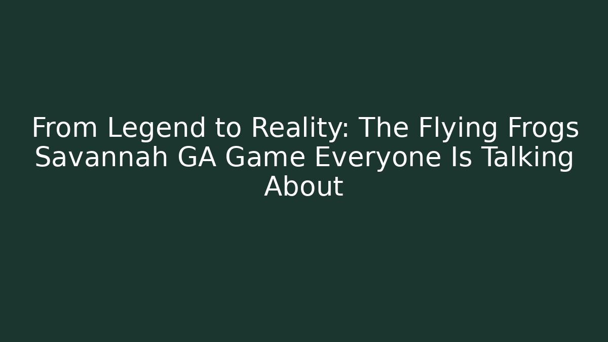 From Legend to Reality: The Flying Frogs Savannah GA Game Everyone Is Talking About