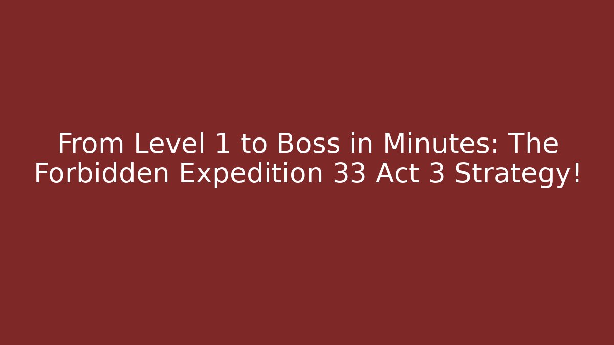From Level 1 to Boss in Minutes: The Forbidden Expedition 33 Act 3 Strategy!