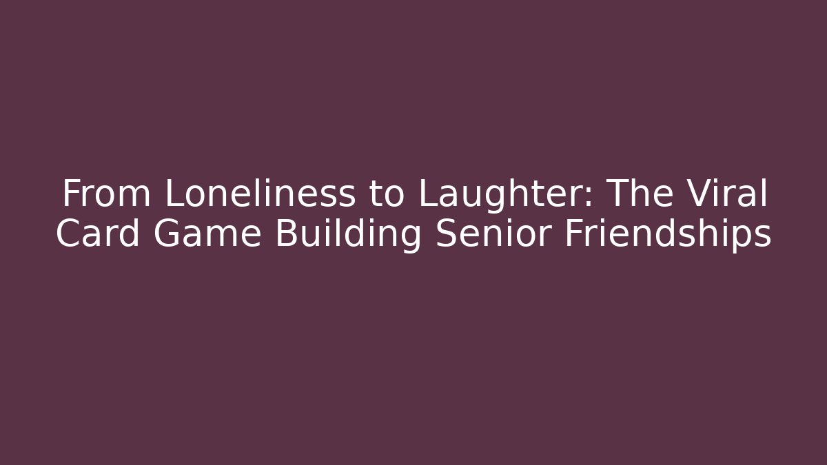 From Loneliness to Laughter: The Viral Card Game Building Senior Friendships - Boomer Naturals