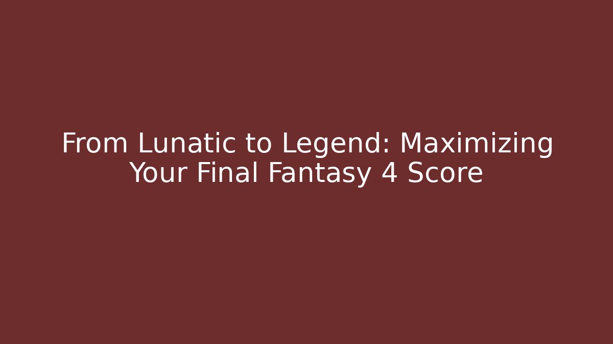 From Lunatic to Legend: Maximizing Your Final Fantasy 4 Score