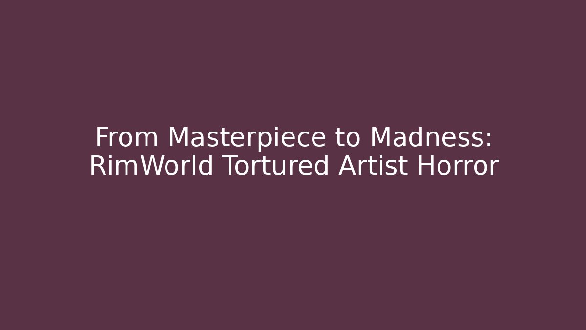 From Masterpiece to Madness: RimWorld Tortured Artist Horror