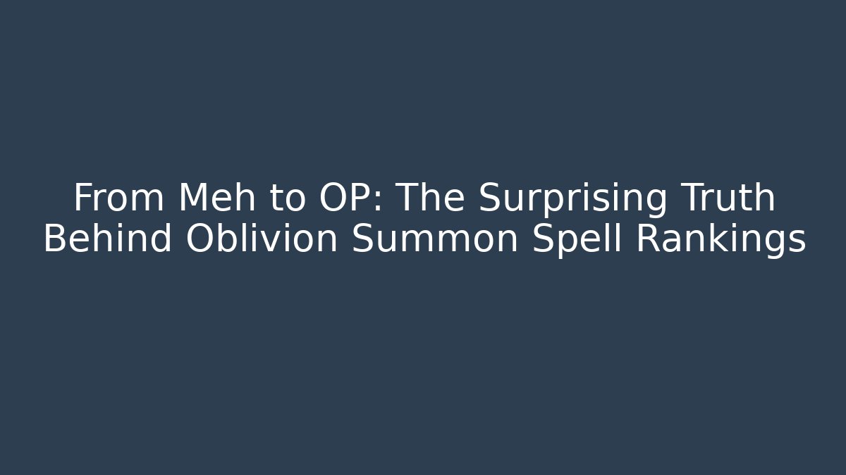 From Meh to OP: The Surprising Truth Behind Oblivion Summon Spell Rankings
