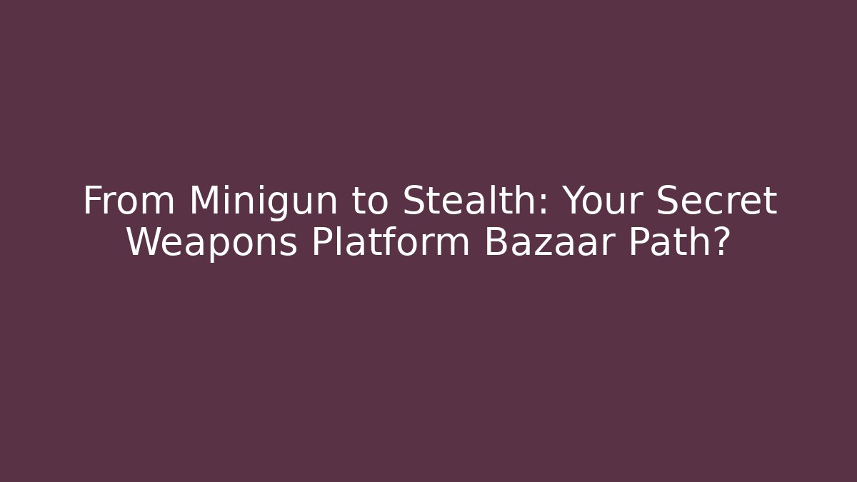 From Minigun to Stealth: Your Secret Weapons Platform Bazaar Path?