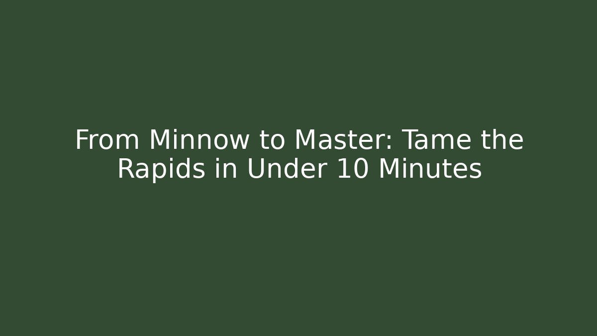 From Minnow to Master: Tame the Rapids in Under 10 Minutes