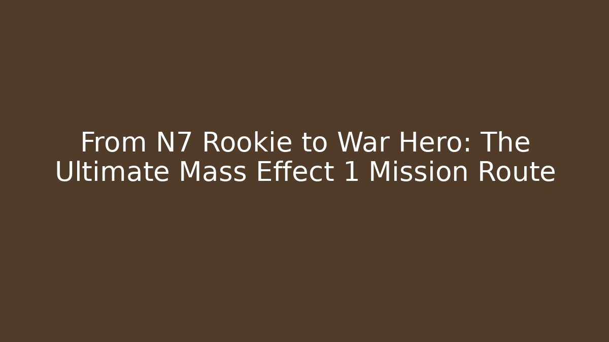 From N7 Rookie to War Hero: The Ultimate Mass Effect 1 Mission Route