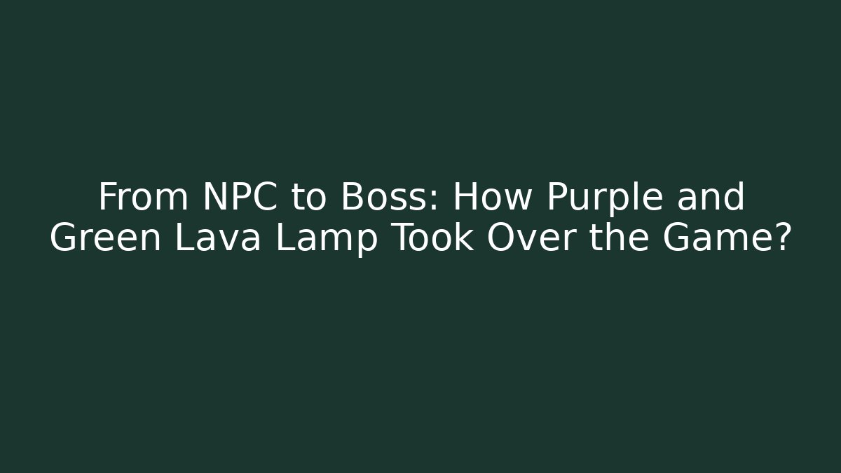From NPC to Boss: How Purple and Green Lava Lamp Took Over the Game?