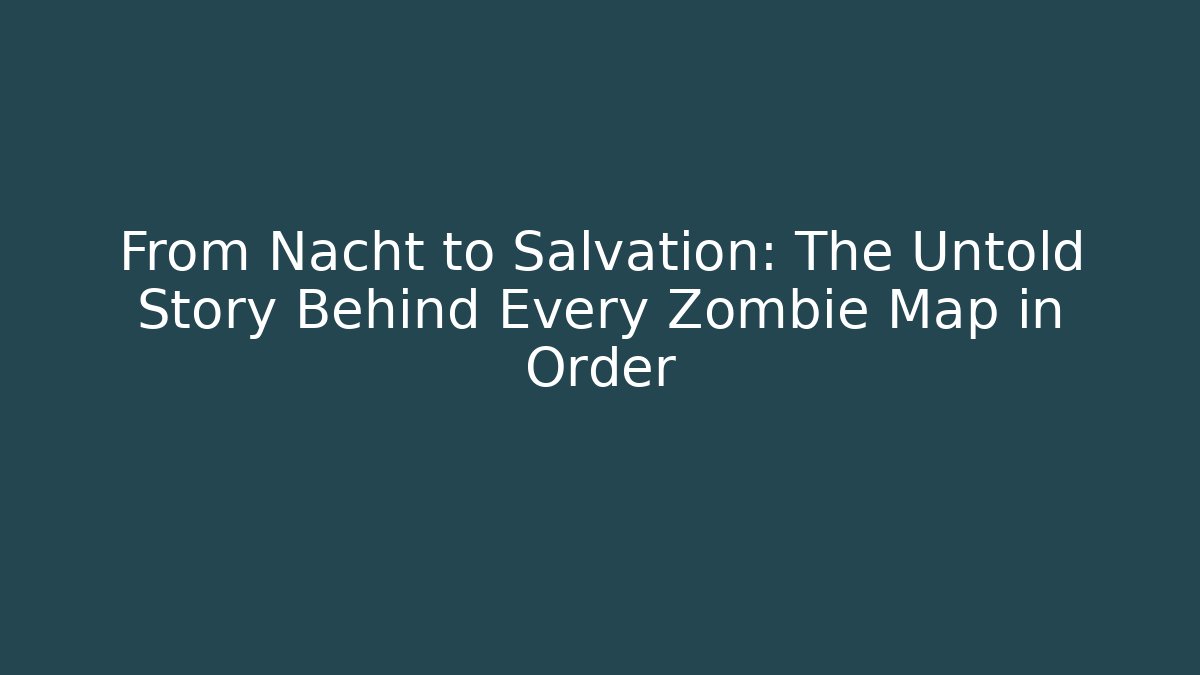 From Nacht to Salvation: The Untold Story Behind Every Zombie Map in Order
