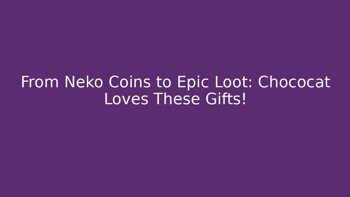 From Neko Coins to Epic Loot: Chococat Loves These Gifts! - Boomer Naturals