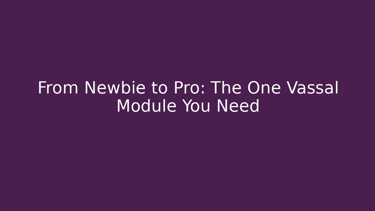From Newbie to Pro: The One Vassal Module You Need