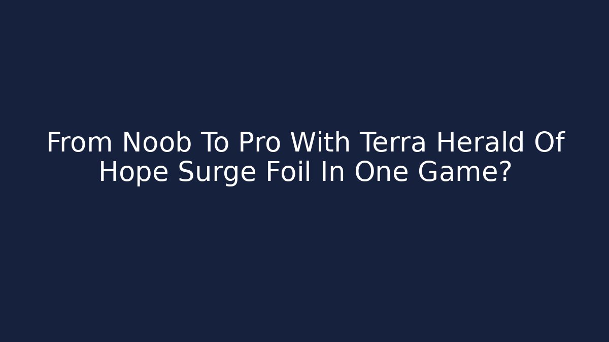 From Noob To Pro With Terra Herald Of Hope Surge Foil In One Game?