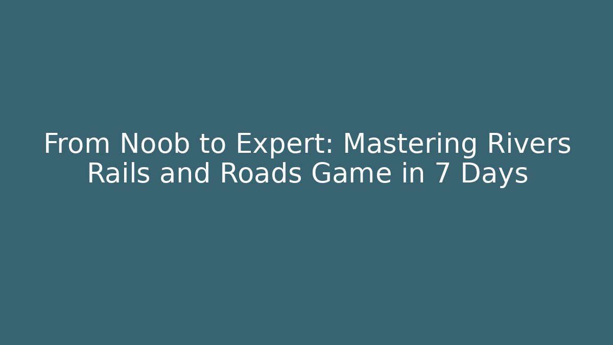 From Noob to Expert: Mastering Rivers Rails and Roads Game in 7 Days