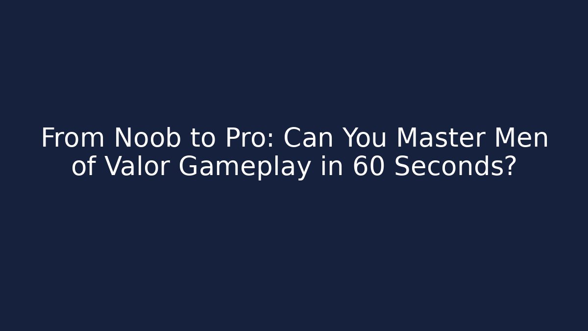 From Noob to Pro: Can You Master Men of Valor Gameplay in 60 Seconds?