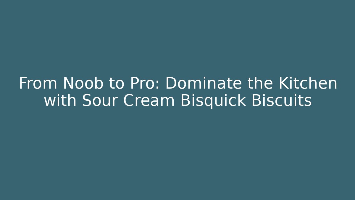 From Noob to Pro: Dominate the Kitchen with Sour Cream Bisquick Biscuits