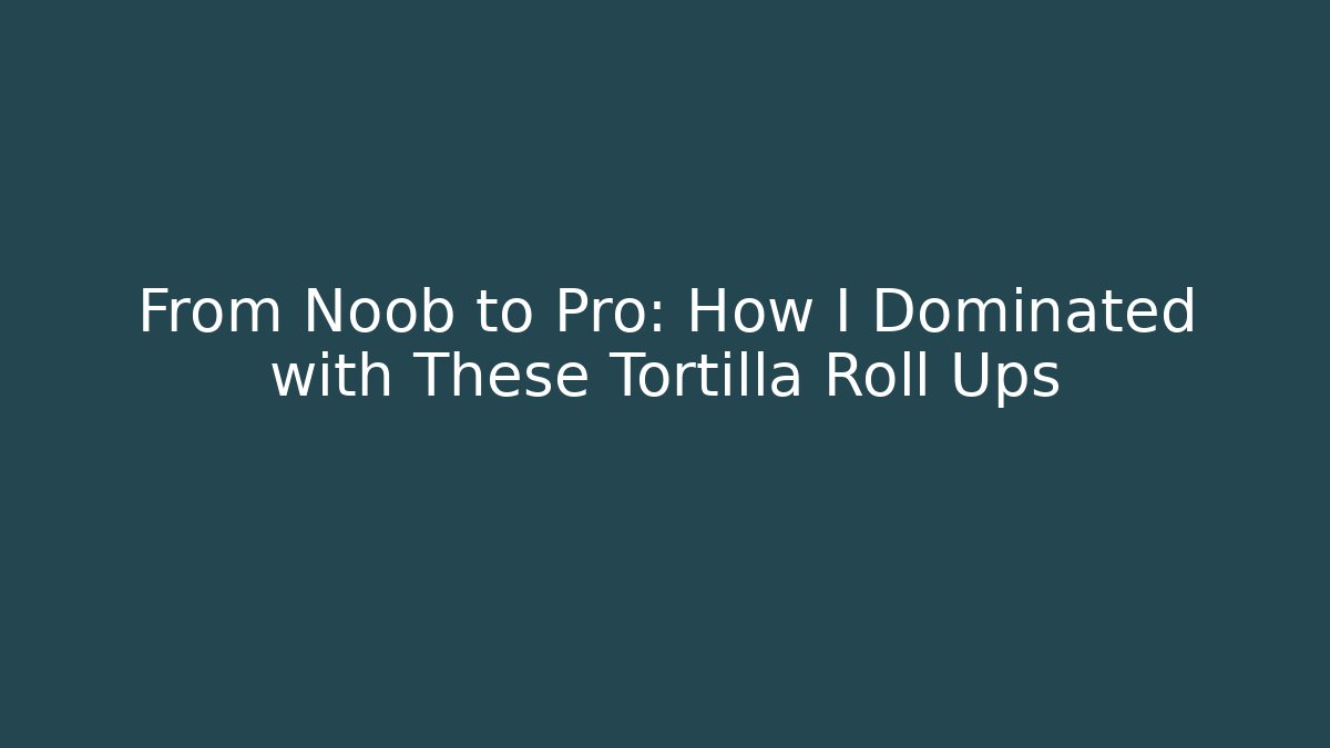 From Noob to Pro: How I Dominated with These Tortilla Roll Ups