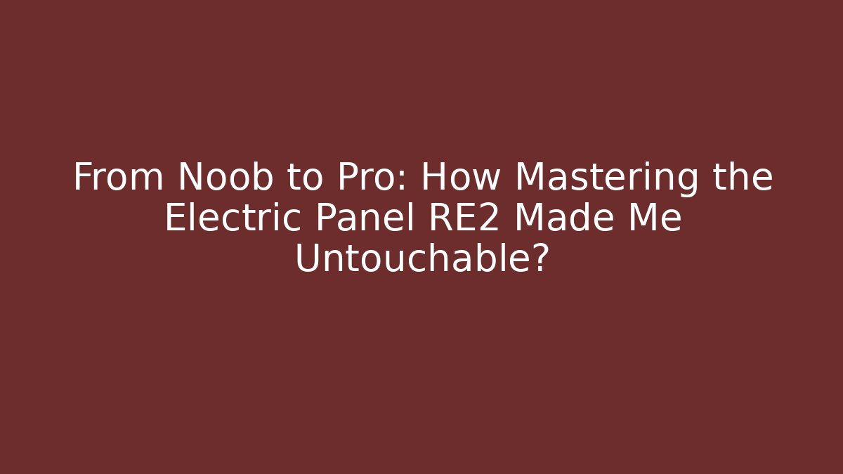 From Noob to Pro: How Mastering the Electric Panel RE2 Made Me Untouchable?