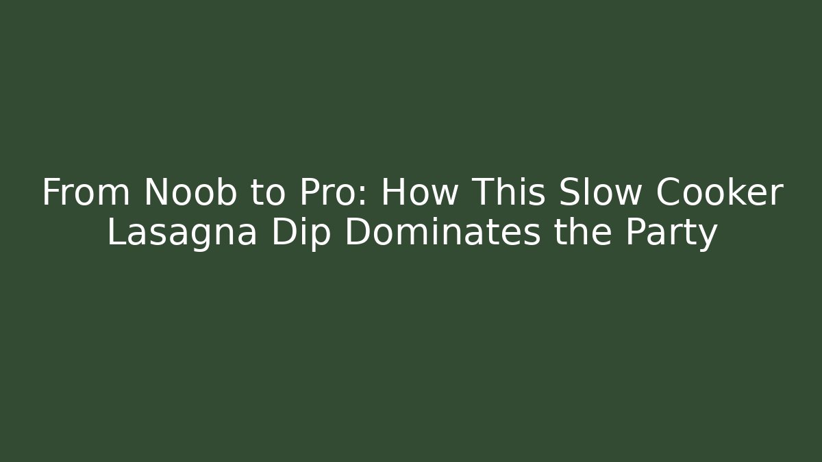 From Noob to Pro: How This Slow Cooker Lasagna Dip Dominates the Party