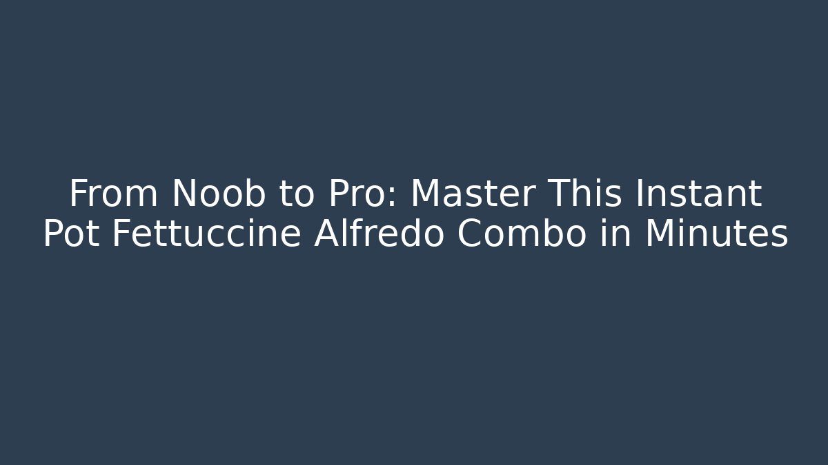 From Noob to Pro: Master This Instant Pot Fettuccine Alfredo Combo in Minutes