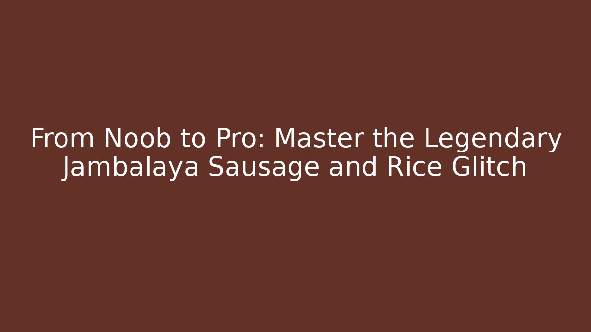 From Noob to Pro: Master the Legendary Jambalaya Sausage and Rice Glitch - Boomer Naturals