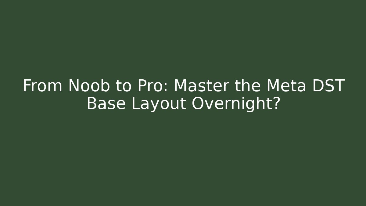 From Noob to Pro: Master the Meta DST Base Layout Overnight?