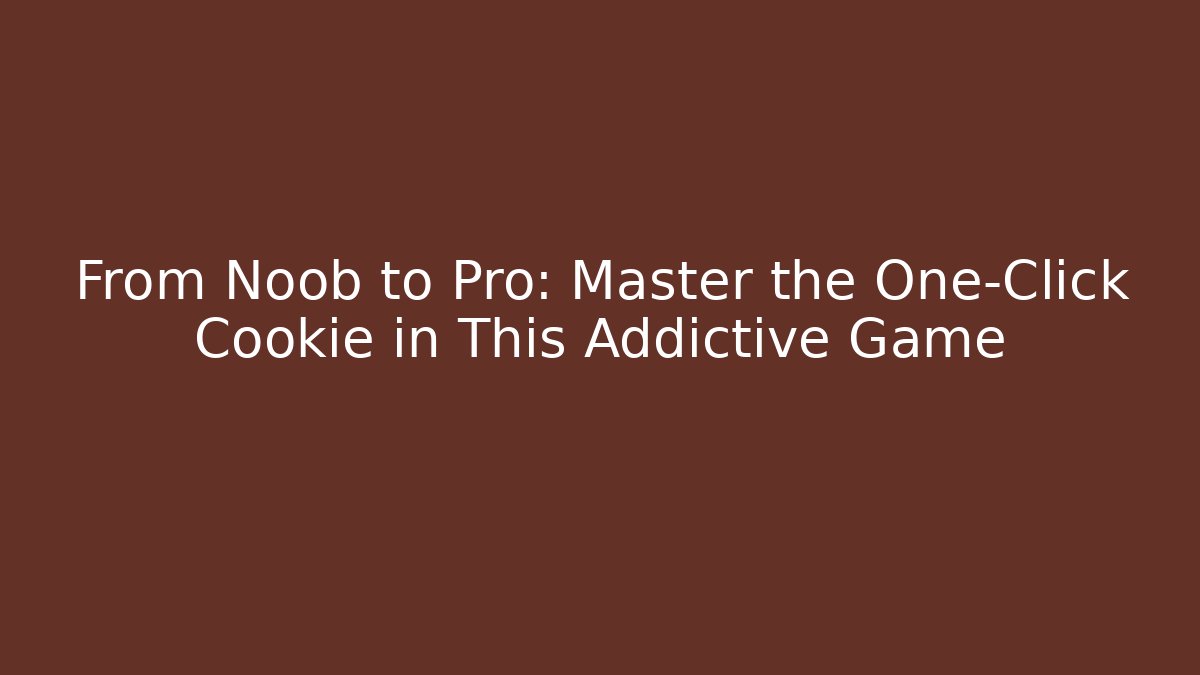From Noob to Pro: Master the One-Click Cookie in This Addictive Game - Boomer Naturals