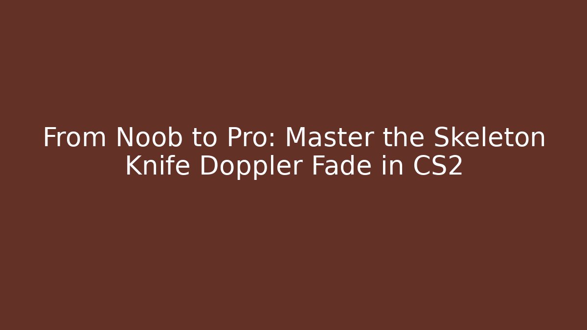 From Noob to Pro: Master the Skeleton Knife Doppler Fade in CS2