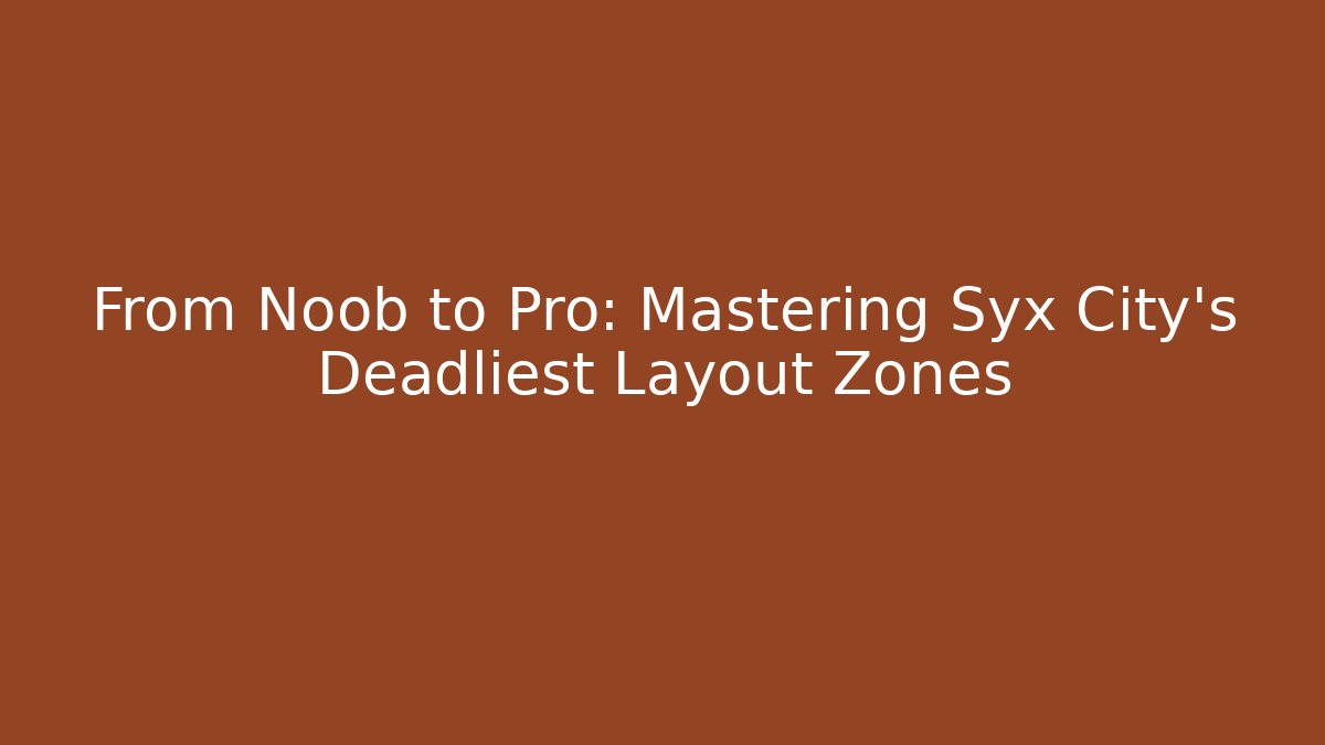 From Noob to Pro: Mastering Syx City's Deadliest Layout Zones