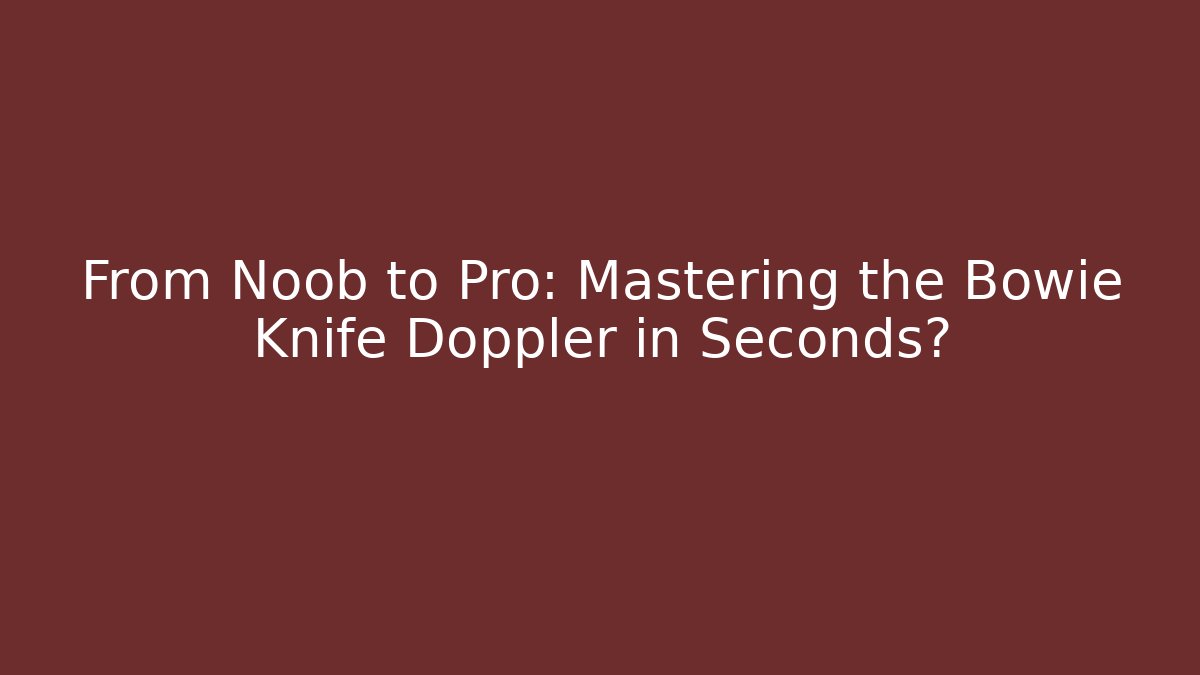 From Noob to Pro: Mastering the Bowie Knife Doppler in Seconds?