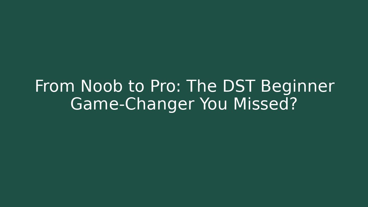 From Noob to Pro: The DST Beginner Game-Changer You Missed?