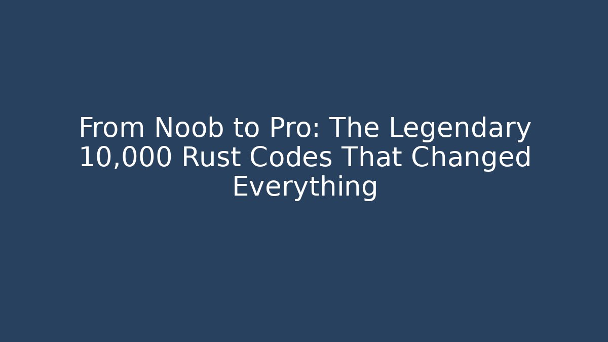 From Noob to Pro: The Legendary 10,000 Rust Codes That Changed Everything