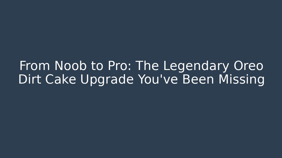 From Noob to Pro: The Legendary Oreo Dirt Cake Upgrade You've Been Missing